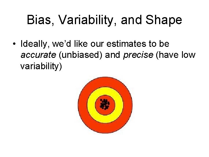 Bias, Variability, and Shape • Ideally, we’d like our estimates to be accurate (unbiased)