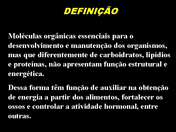 DEFINIÇÃO Moléculas orgânicas essenciais para o desenvolvimento e manutenção dos organismos, mas que diferentemente