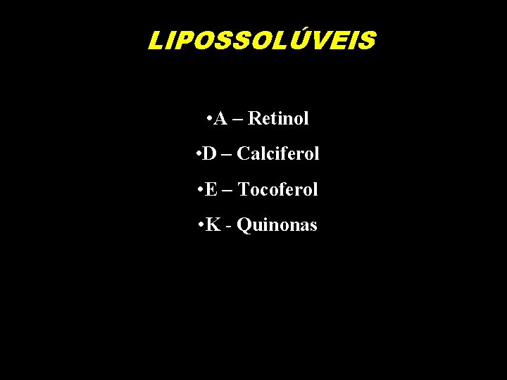 LIPOSSOLÚVEIS • A – Retinol • D – Calciferol • E – Tocoferol •