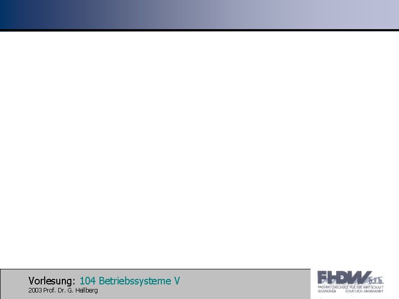 Vorlesung: 104 Betriebssysteme V 2003 Prof. Dr. G. Hellberg 