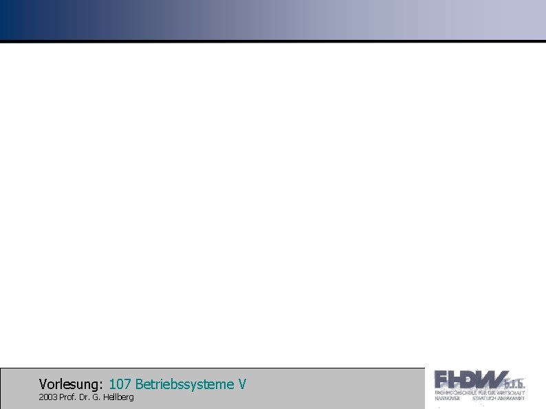 Vorlesung: 107 Betriebssysteme V 2003 Prof. Dr. G. Hellberg 
