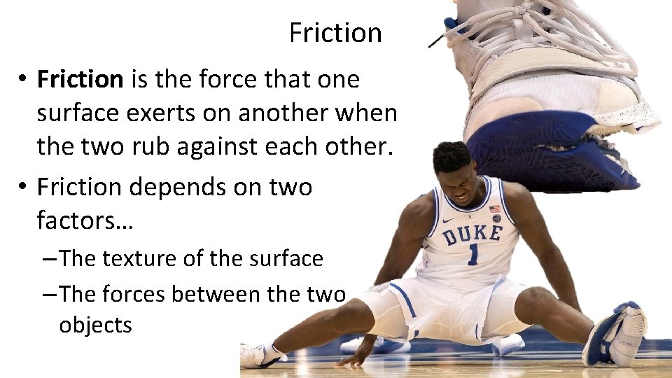 Friction • Friction is the force that one surface exerts on another when the