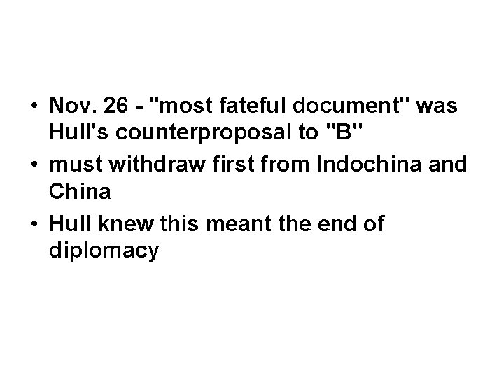  • Nov. 26 - "most fateful document" was Hull's counterproposal to "B" •