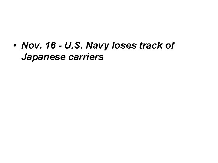  • Nov. 16 - U. S. Navy loses track of Japanese carriers 