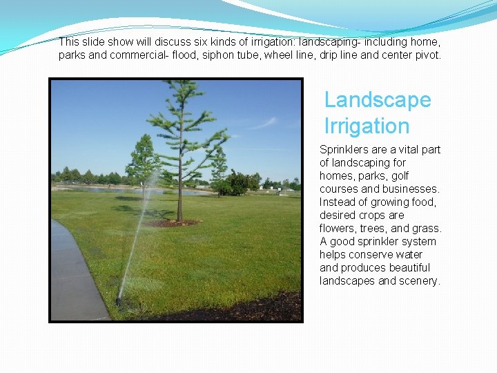 This slide show will discuss six kinds of irrigation: landscaping- including home, parks and