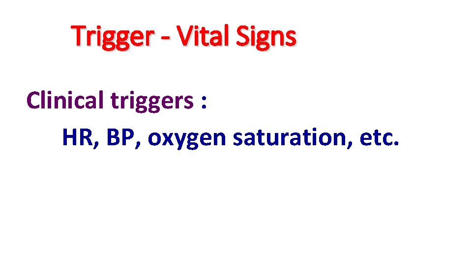Trigger - Vital Signs Clinical triggers : HR, BP, oxygen saturation, etc. 