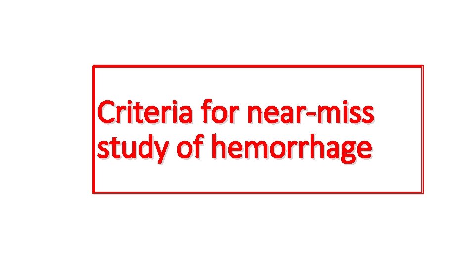 Criteria for near-miss study of hemorrhage 