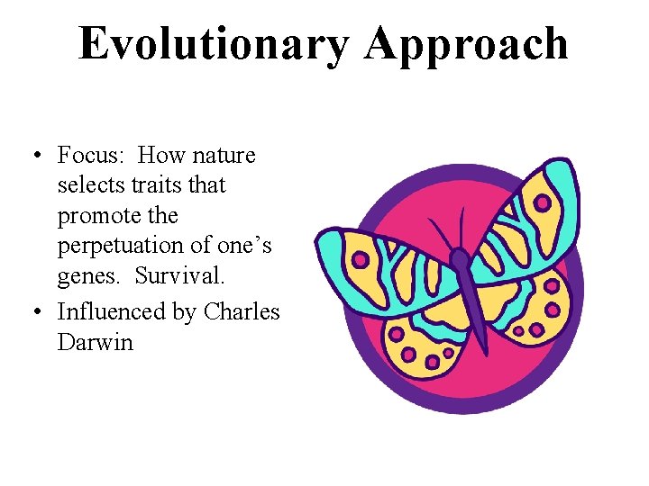 Evolutionary Approach • Focus: How nature selects traits that promote the perpetuation of one’s