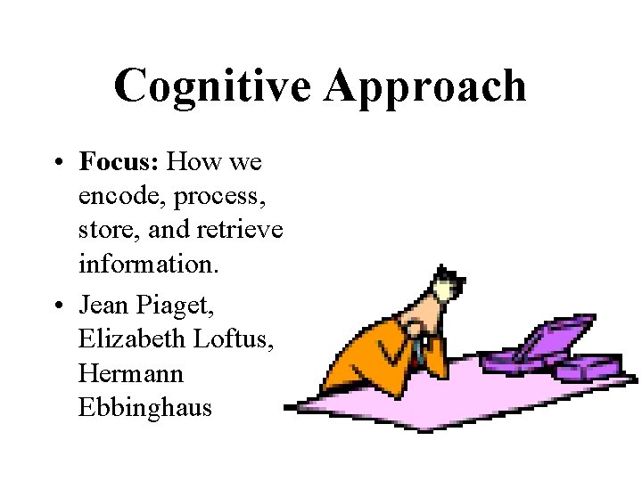 Cognitive Approach • Focus: How we encode, process, store, and retrieve information. • Jean