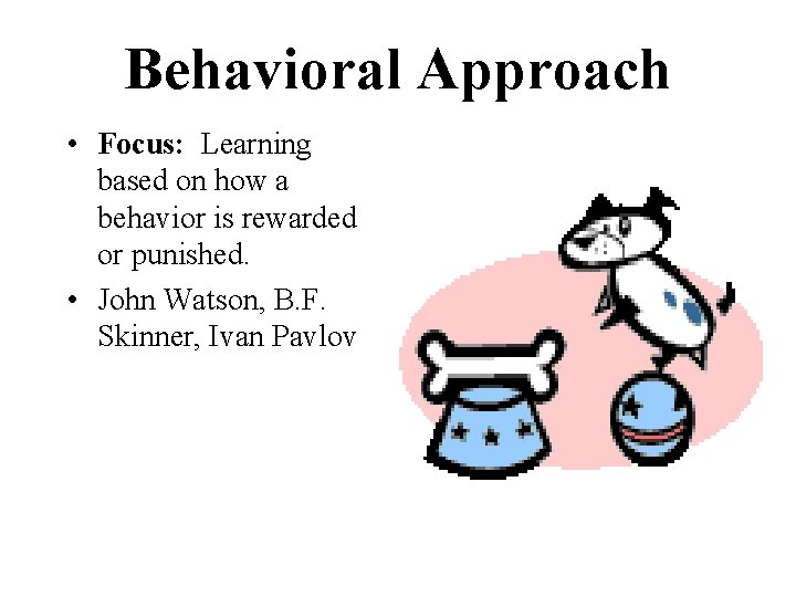 Behavioral Approach • Focus: Learning based on how a behavior is rewarded or punished.