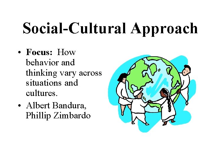 Social-Cultural Approach • Focus: How behavior and thinking vary across situations and cultures. •