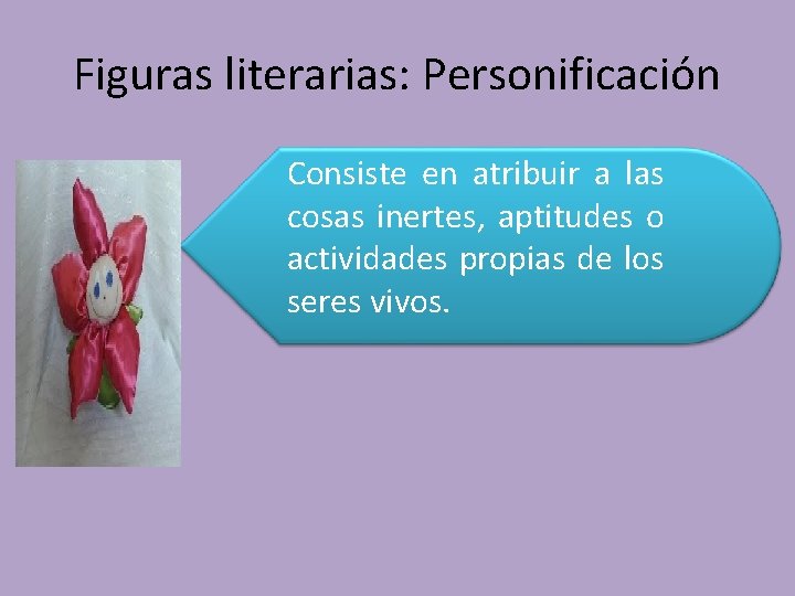Figuras literarias: Personificación Consiste en atribuir a las cosas inertes, aptitudes o actividades propias