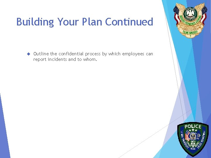 Building Your Plan Continued Outline the confidential process by which employees can report incidents