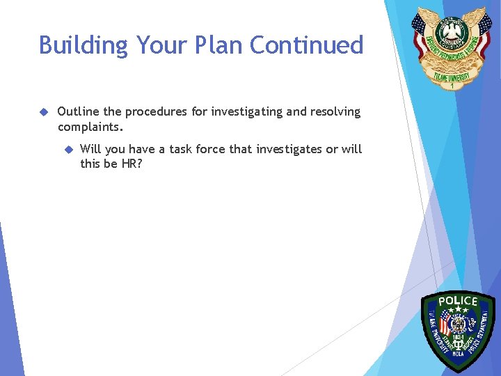 Building Your Plan Continued Outline the procedures for investigating and resolving complaints. Will you