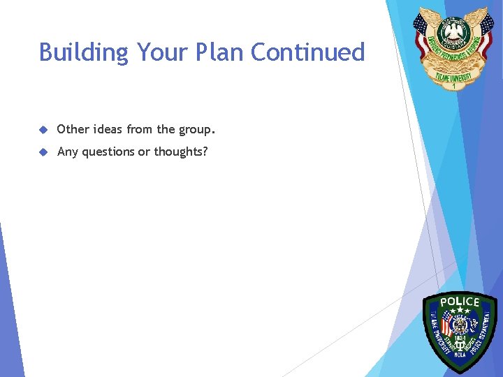 Building Your Plan Continued Other ideas from the group. Any questions or thoughts? 