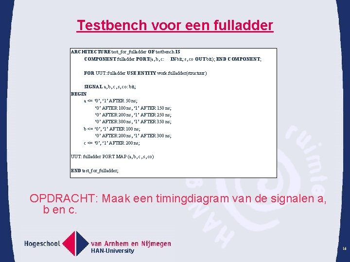 Testbench voor een fulladder ARCHITECTURE test_for_fulladder OF testbench IS COMPONENT fulladder PORT(a, b, c: