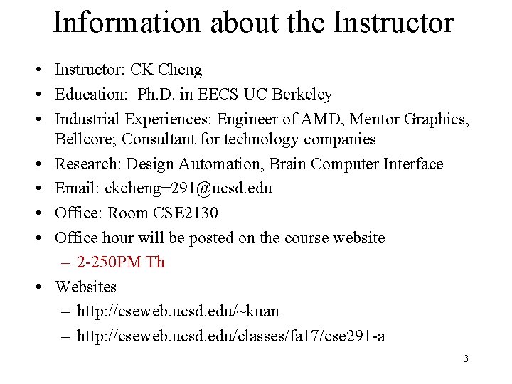 Information about the Instructor • Instructor: CK Cheng • Education: Ph. D. in EECS Information about the Instructor • Instructor: CK Cheng • Education: Ph. D. in EECS