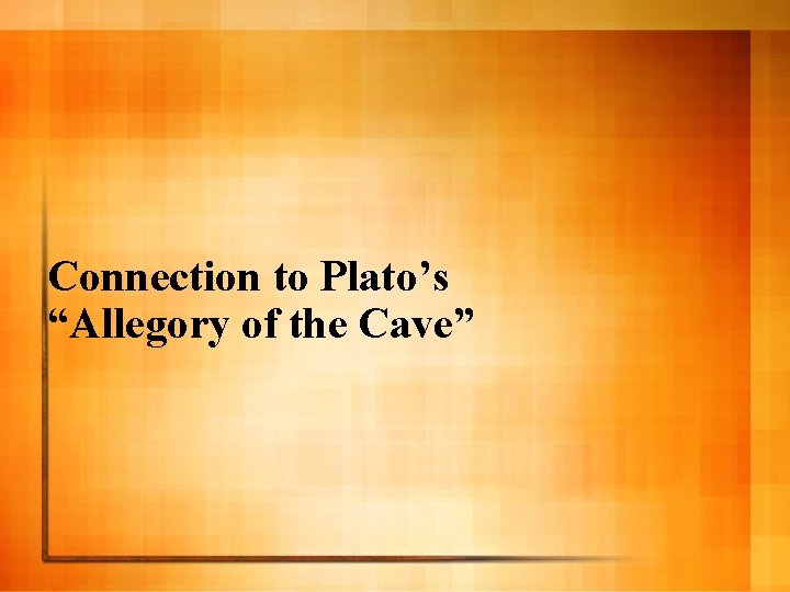 Connection to Plato’s “Allegory of the Cave” 