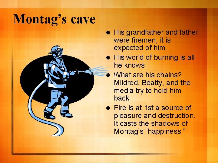 Montag’s cave His grandfather and father were firemen, it is expected of him. l