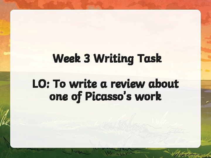 Week 3 Writing Task LO: To write a review about one of Picasso’s work