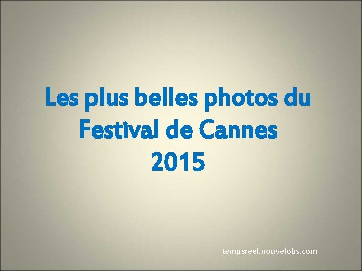 Les plus belles photos du Festival de Cannes 2015 tempsreel. nouvelobs. com 