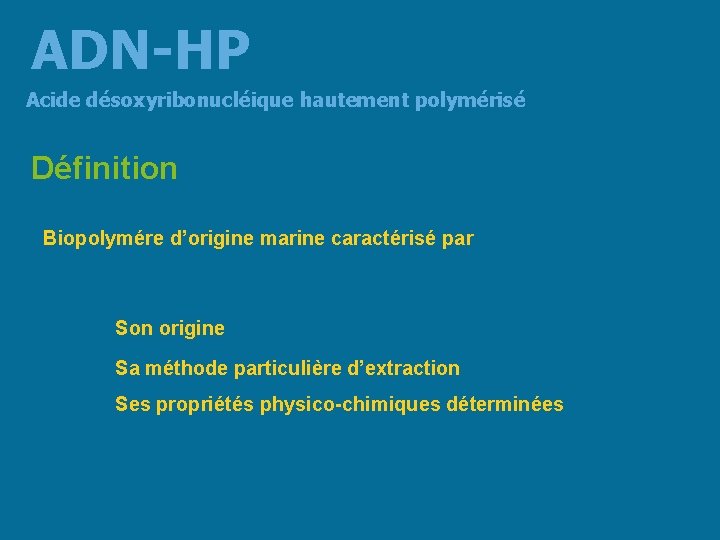 ADN-HP Acide désoxyribonucléique hautement polymérisé Définition Biopolymére d’origine marine caractérisé par Son origine Sa