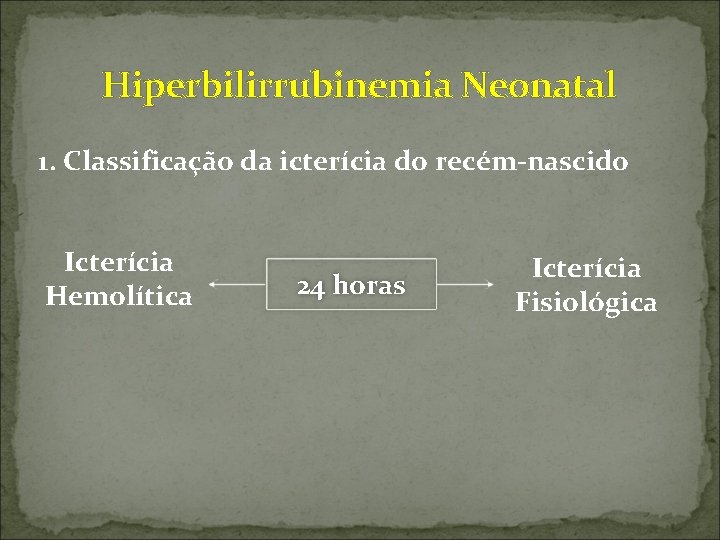  Hiperbilirrubinemia Neonatal 1. Classificação da icterícia do recém-nascido Icterícia Hemolítica 24 horas Icterícia