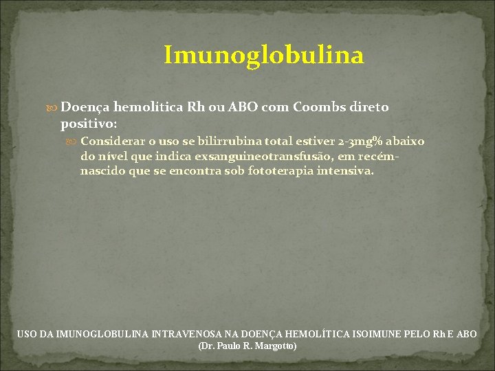  Imunoglobulina Doença hemolítica Rh ou ABO com Coombs direto positivo: Considerar o uso