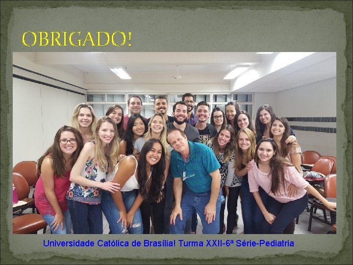 OBRIGADO! Universidade Católica de Brasília! Turma XXII-6ª Série-Pediatria 