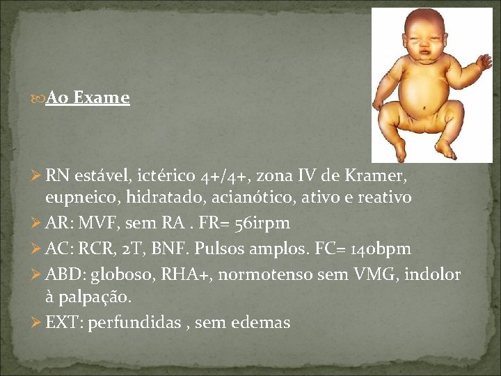  Ao Exame Ø RN estável, ictérico 4+/4+, zona IV de Kramer, eupneico, hidratado,