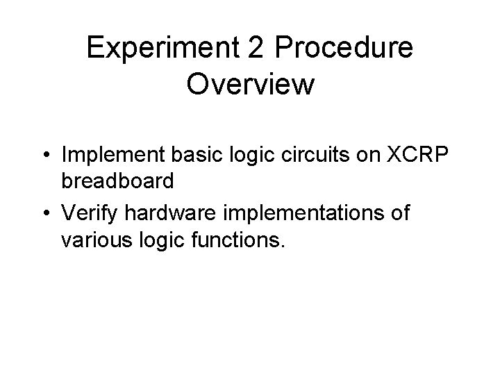 Experiment 2 Procedure Overview • Implement basic logic circuits on XCRP breadboard • Verify