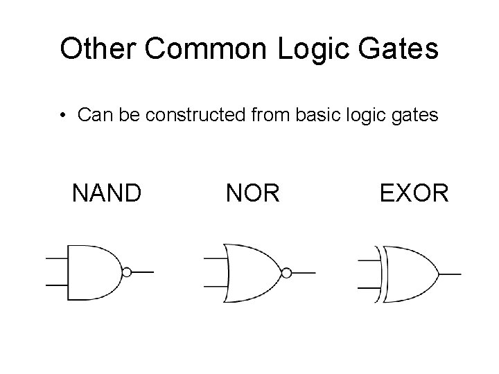 Other Common Logic Gates • Can be constructed from basic logic gates NAND NOR