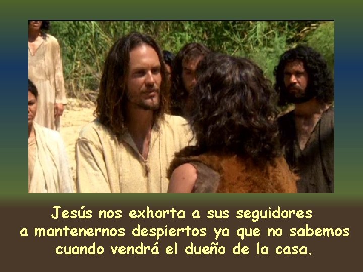 Jesús nos exhorta a sus seguidores a mantenernos despiertos ya que no sabemos cuando