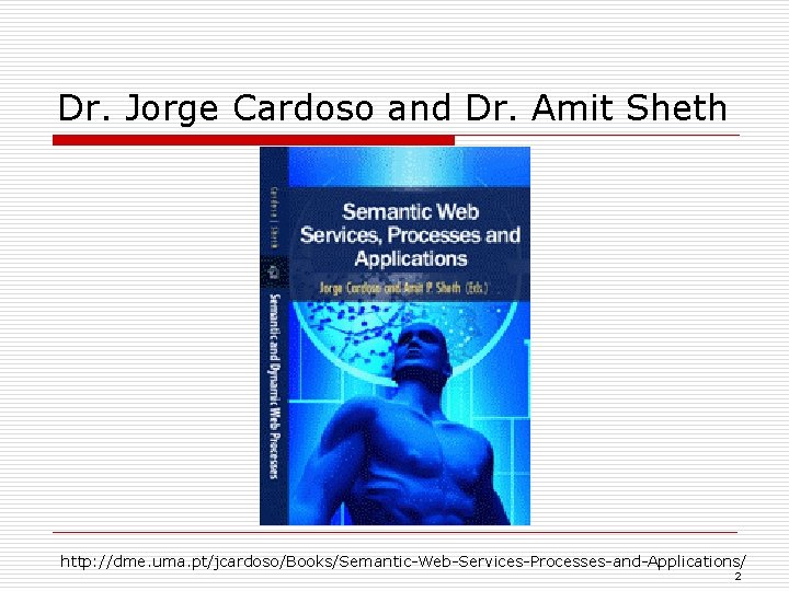 Dr. Jorge Cardoso and Dr. Amit Sheth http: //dme. uma. pt/jcardoso/Books/Semantic-Web-Services-Processes-and-Applications/ 2 