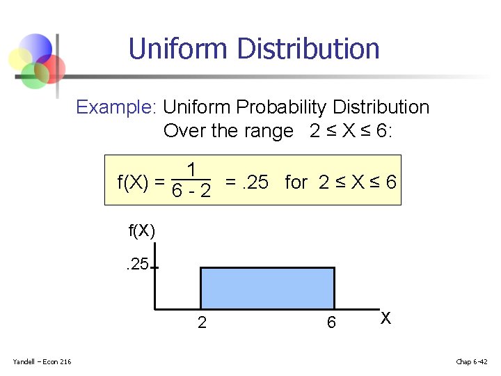Uniform Distribution Example: Uniform Probability Distribution Over the range 2 ≤ X ≤ 6: