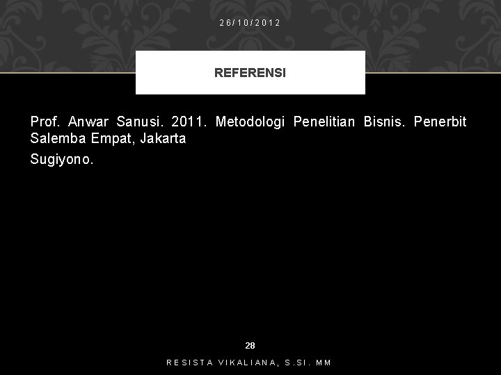 26/10/2012 REFERENSI Prof. Anwar Sanusi. 2011. Metodologi Penelitian Bisnis. Penerbit Salemba Empat, Jakarta Sugiyono.