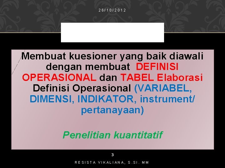 26/10/2012 Membuat kuesioner yang baik diawali dengan membuat DEFINISI OPERASIONAL dan TABEL Elaborasi Definisi