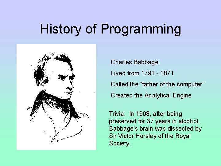 History of Programming Charles Babbage Lived from 1791 - 1871 Called the “father of