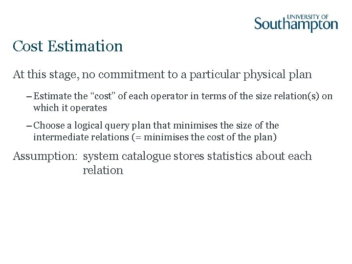 Cost Estimation At this stage, no commitment to a particular physical plan – Estimate