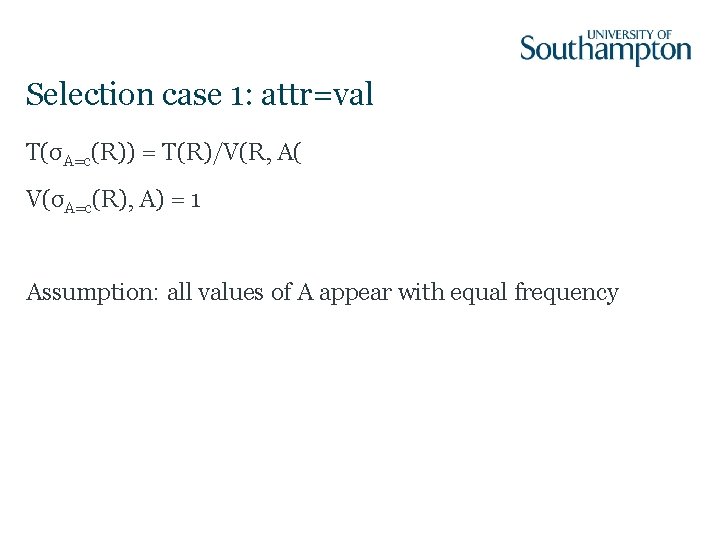 Selection case 1: attr=val T(σA=c(R)) = T(R)/V(R, A( V(σA=c(R), A) = 1 Assumption: all