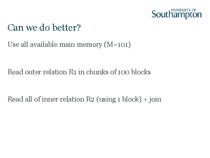 Can we do better? Use all available main memory (M=101) Read outer relation R