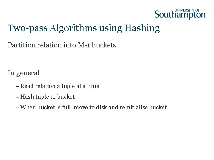 Two-pass Algorithms using Hashing Partition relation into M-1 buckets In general: – Read relation