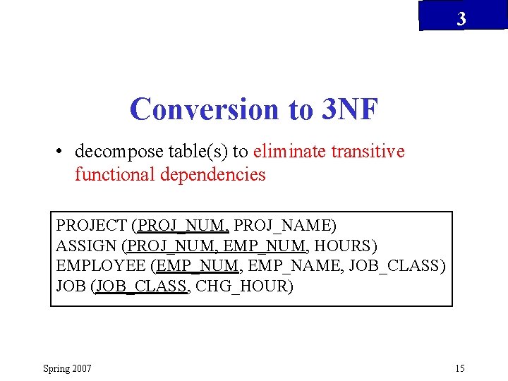 3 Conversion to 3 NF • decompose table(s) to eliminate transitive functional dependencies PROJECT