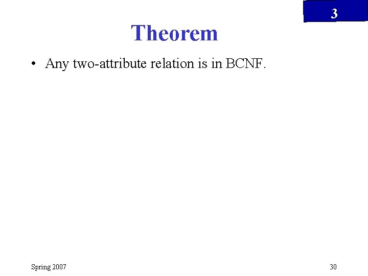 Theorem 3 • Any two-attribute relation is in BCNF. Spring 2007 30 
