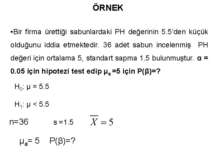 ÖRNEK • Bir firma ürettiği sabunlardaki PH değerinin 5. 5’den küçük olduğunu iddia etmektedir.