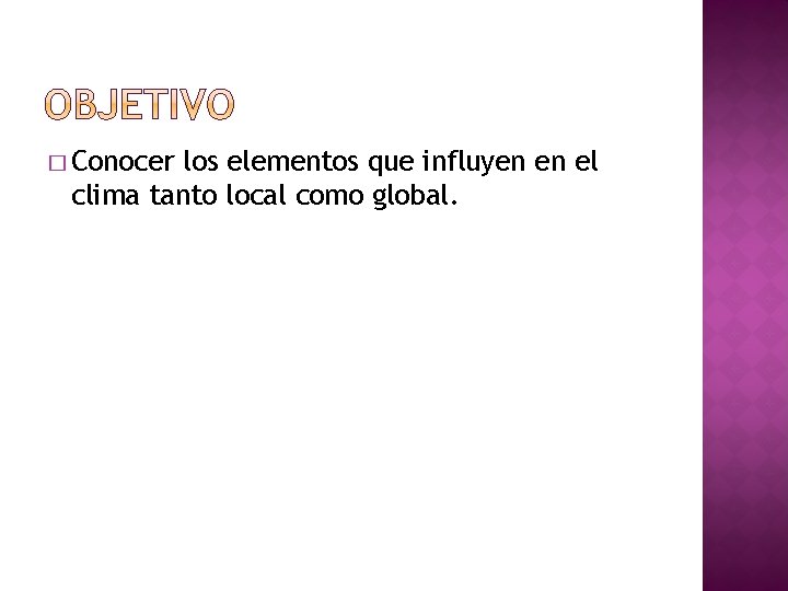 � Conocer los elementos que influyen en el clima tanto local como global. 