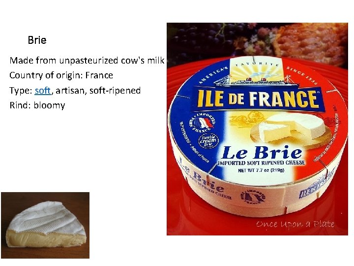 Brie Made from unpasteurized cow's milk Country of origin: France Type: soft, artisan, soft-ripened