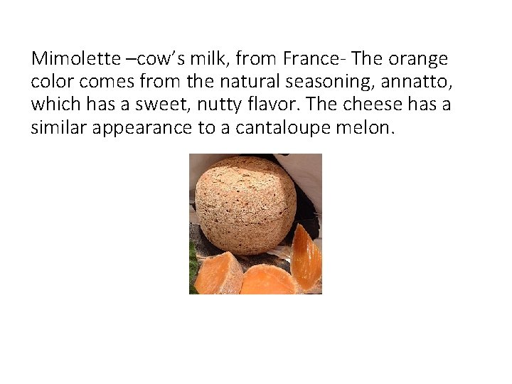 Mimolette –cow’s milk, from France- The orange color comes from the natural seasoning, annatto,