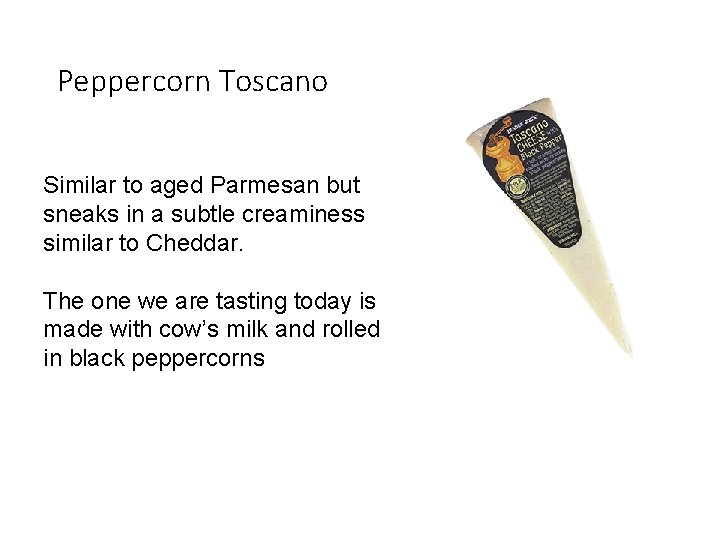 Peppercorn Toscano Similar to aged Parmesan but sneaks in a subtle creaminess similar to
