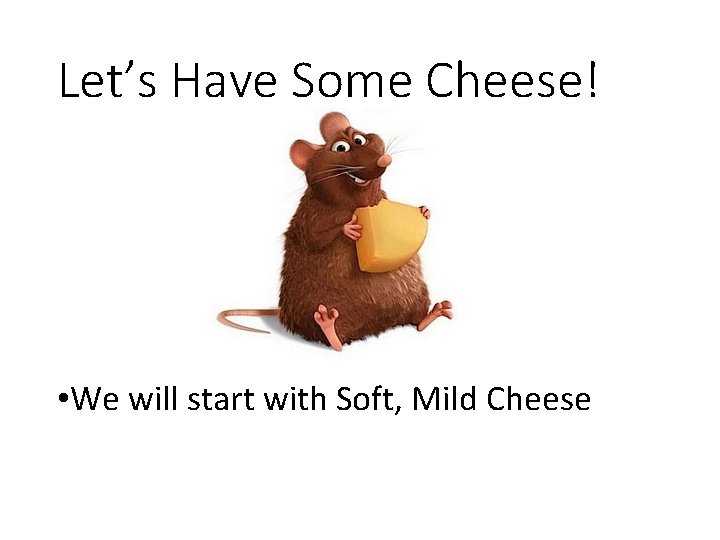 Let’s Have Some Cheese! • We will start with Soft, Mild Cheese 